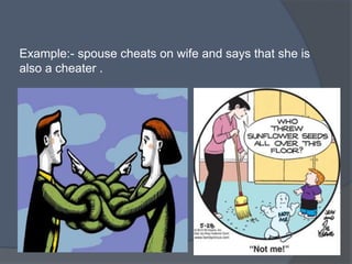 Example:- spouse cheats on wife and says that she is
also a cheater .
 
