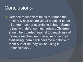 Conclusion:-
 Defence mechanism helps to reduce the
anxiety & help an individual to adjust better
. But too much of every...