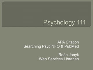 APA Citation
Searching PsycINFO & PubMed

                  Roën Janyk
        Web Services Librarian
 