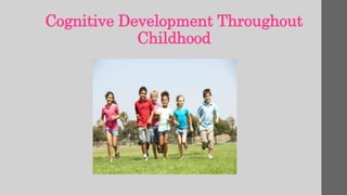 Cognitive Development Throughout
Childhood
 