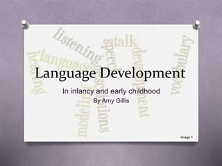 Language Development
In infancy and early childhood
By Amy Gillis
Image 1
 