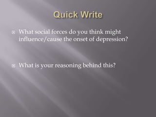 Quick Write What social forces do you think might influence/cause the onset of depression? What is your reasoning behind this? 