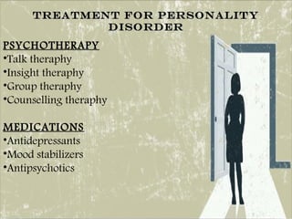 TREATMENT FOR PERSONALITYTREATMENT FOR PERSONALITY
DISORDERDISORDER
PSYCHOTHERAPY
•Talk theraphy
•Insight theraphy
•Group theraphy
•Counselling theraphy
MEDICATIONS
•Antidepressants
•Mood stabilizers
•Antipsychotics
 