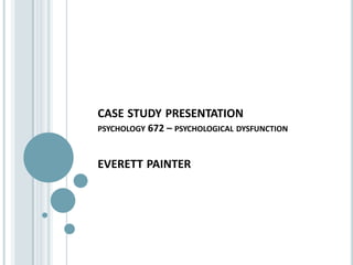 case study presentationpsychology 672 – psychological dysfunctioneverett painter 