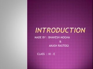 MADE BY : BHAVESH MOGHA
&
AKASH RASTOGI
CLASS : XI - E
 