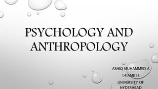 PSYCHOLOGY AND 
ANTHROPOLOGY 
ASHIQ MUHAMMED A 
14IAME13 
UNIVERSITY OF 
HYDERABAD 
 
