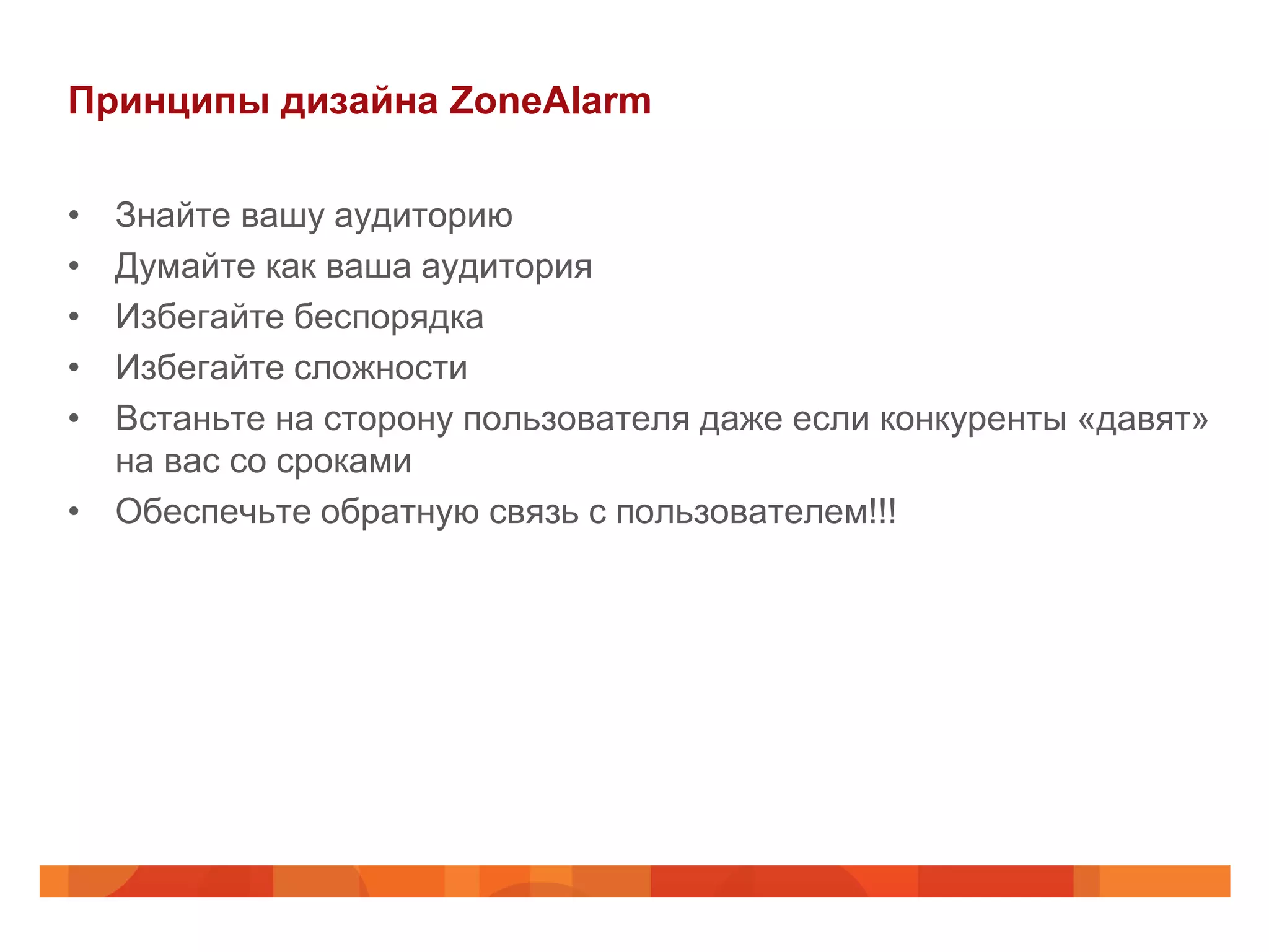 Принципы дизайна ZoneAlarm

• Знайте вашу аудиторию
• Думайте как ваша аудитория
• Избегайте беспорядка
• Избегайте сложности
• Встаньте на сторону пользователя даже если конкуренты «давят»
  на вас со сроками
• Обеспечьте обратную связь с пользователем!!!
 