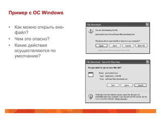 Пример с ОС Windows

• Как можно открыть exe-
  файл?
• Чем это опасно?
• Какие действия
  осуществляются по
  умолчанию?
 