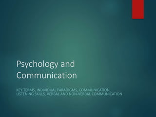 Psychology and
Communication
KEY TERMS, INDIVIDUAL PARADIGMS, COMMUNICATION,
LISTENING SKILLS, VERBAL AND NON-VERBAL COMMUNICATION
 