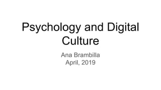 Psychology and Digital
Culture
Ana Brambilla
April, 2019
 