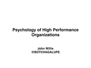 Psychology of High Performance
Organizations
John Willis
@BOTCHAGALUPE
 