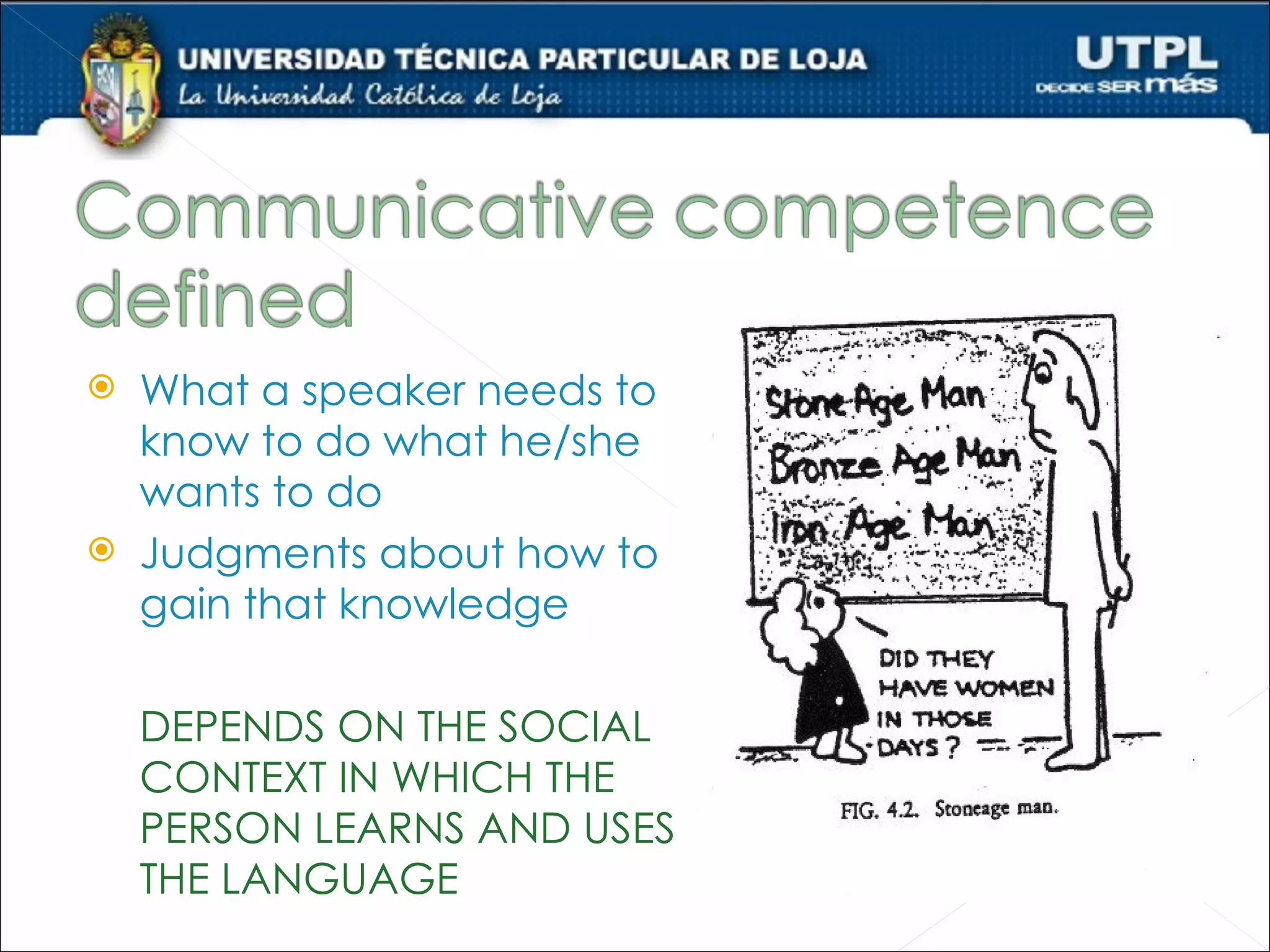    What a speaker needs to
    know to do what he/she
    wants to do
   Judgments about how to
    gain that knowledge

    DEPENDS ON THE SOCIAL
    CONTEXT IN WHICH THE
    PERSON LEARNS AND USES
    THE LANGUAGE
 