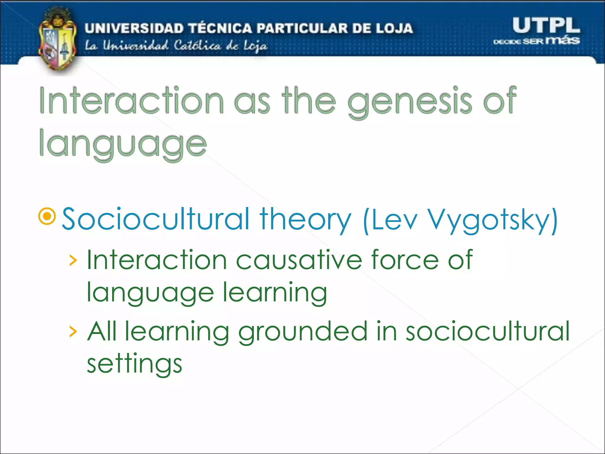  Sociocultural   theory (Lev Vygotsky)
  › Interaction causative force of
    language learning
  › All learning grounded in sociocultural
    settings
 