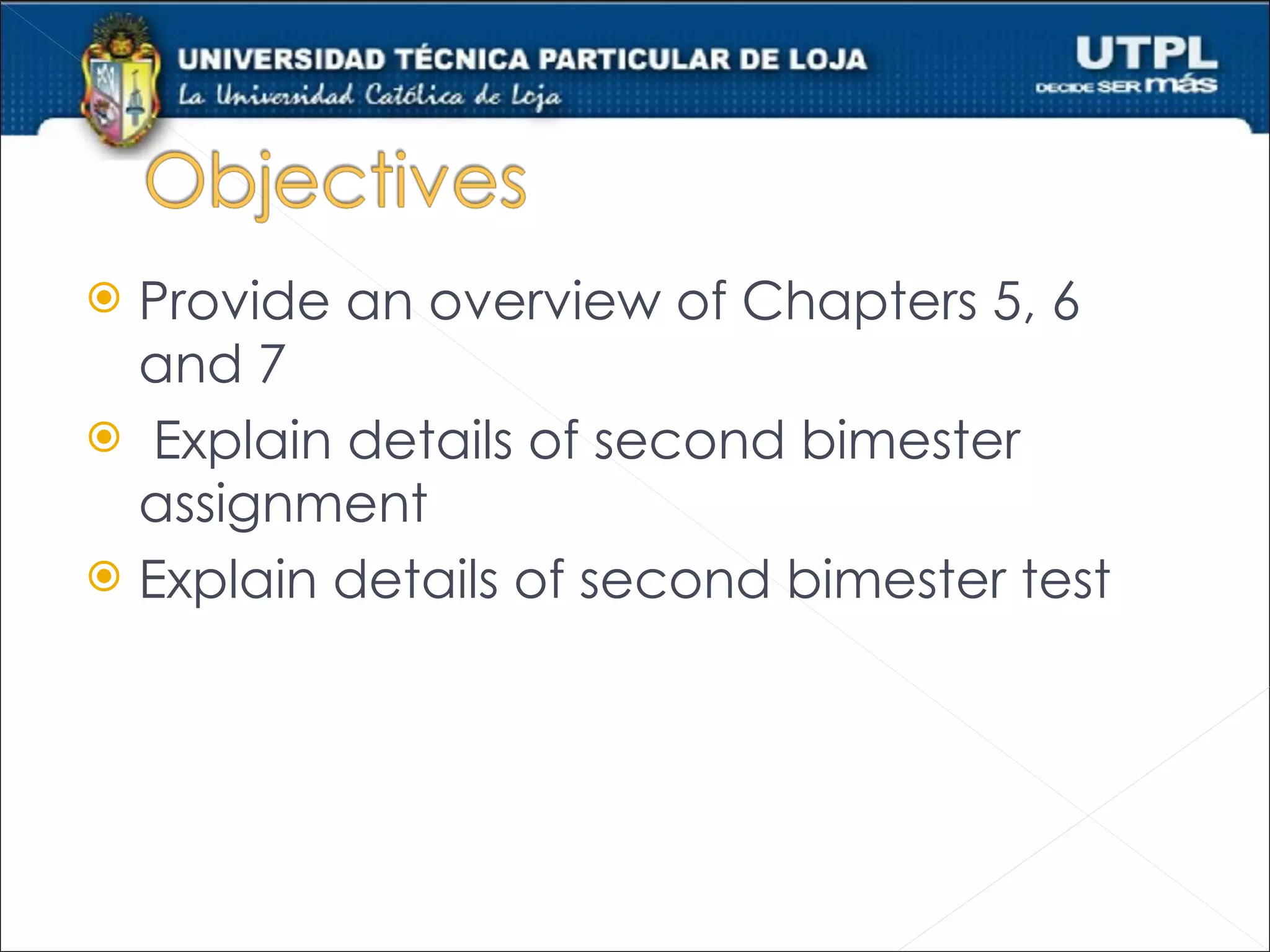  Provide an overview of Chapters 5, 6
  and 7
 Explain details of second bimester
  assignment
 Explain details of second bimester test
 