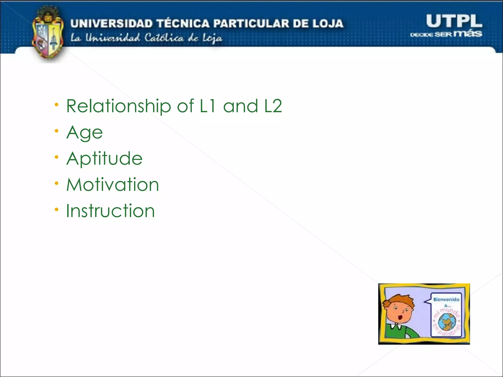    Relationship of L1 and L2
   Age
   Aptitude
   Motivation
   Instruction
 