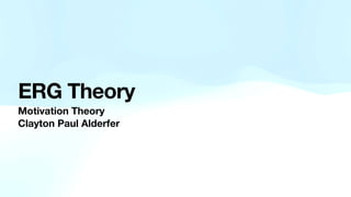ERG Theory
Motivation Theory
Clayton Paul Alderfer
 