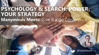 @SallyNewm
Manyminds Meets: Give it a go Conference
PSYCHOLOGY & SEARCH: POWER
YOUR STRATEGY
#mmgiveitago
 