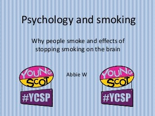 Psychology and smoking
Why people smoke and effects of
stopping smoking on the brain
Abbie W
 