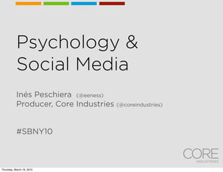 Psychology &
           Social Media
           Inés Peschiera (@eeness)
           Producer, Core Industries (@coreindustries)


           #SBNY10



Thursday, March 18, 2010
 