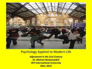 Psychology Applied to Modern Life
Adjustment in the 21st Century
Dr. Mehran Rostamzadeh
INTI International University
Nilai ,2015
 