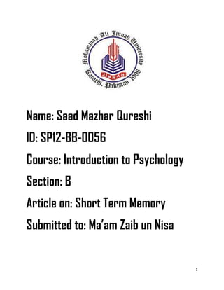 1
Name: Saad Mazhar Qureshi
ID: SP12-BB-0056
Course: Introduction to Psychology
Section: B
Article on: Short Term Memory
Submitted to: Ma’am Zaib un Nisa
 
