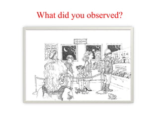 What did you observed?
 