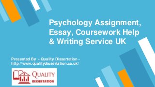 Psychology Assignment,
Essay, Coursework Help
& Writing Service UK
Presented By :- Quality Dissertation -
http://www.qualitydissertation.co.uk/
 