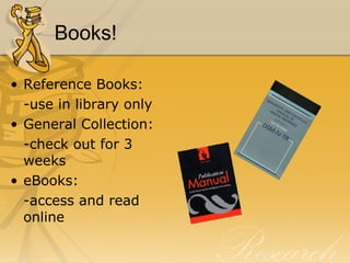 Books! Reference Books: -use in library only General Collection: -check out for 3 weeks eBooks: -access and read online 