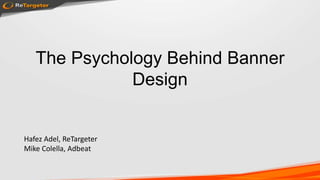 The Psychology Behind Banner
Design
Hafez Adel, ReTargeter
Mike Colella, Adbeat
 