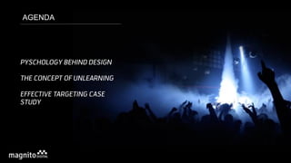 PYSCHOLOGY BEHIND DESIGN
THE CONCEPT OF UNLEARNING
EFFECTIVE TARGETING CASE
STUDY
AGENDA
 