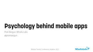 Psychology behind mobile
apps
Piotr Biegun,Whalla Labs
@piotrbiegun
MobileTrends Conference, Kraków 2015
 