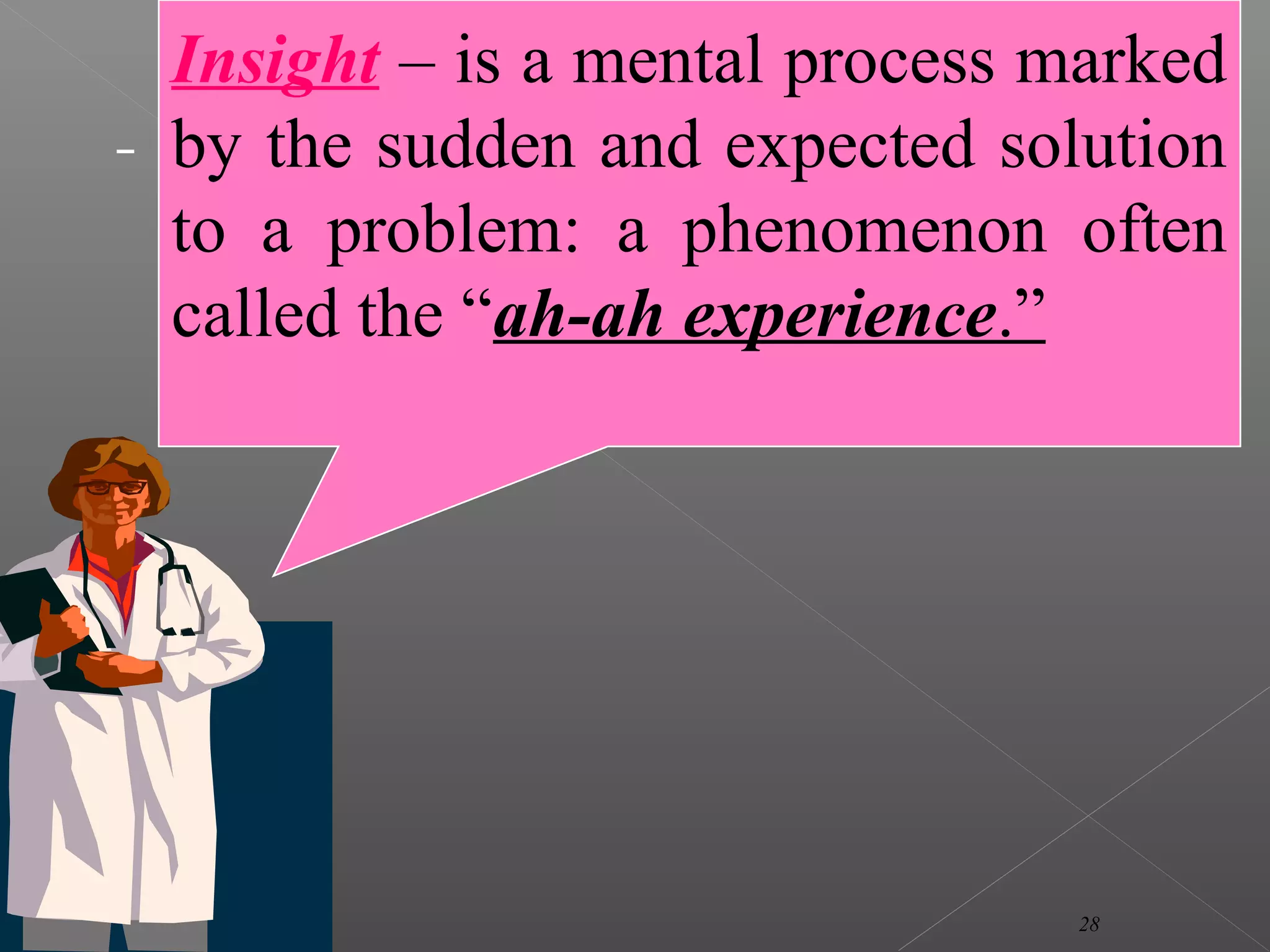 Insight – is a mental process marked
by the sudden and expected solution
to a problem: a phenomenon often
called the “ah-ah experience.”
28
 