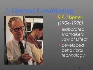  B.F. Skinner
(1904-1990)
 elaborated
Thorndike’s
Law of Effect
 developed
behavioral
technology
3. Operant Conditioning
21
 