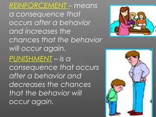  REINFORCEMENT – means
a consequence that
occurs after a behavior
and increases the
chances that the behavior
will occur again.
 PUNISHMENT – is a
consequence that occurs
after a behavior and
decreases the chances
that the behavior will
occur again.
25
 