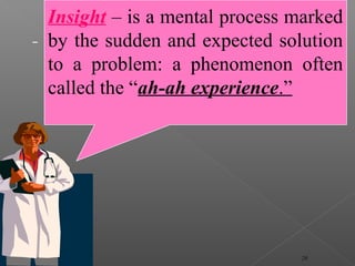 Insight – is a mental process marked
by the sudden and expected solution
to a problem: a phenomenon often
called the “ah-ah experience.”
28
 