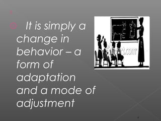 ۩
۞ It is simply a
change in
behavior – a
form of
adaptation
and a mode of
adjustment
4
 
