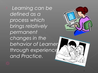 ۩ Learning can be
defined as a
process which
brings relatively
permanent
changes in the
behavior of Learner
through experience
and Practice.
۞
5
 