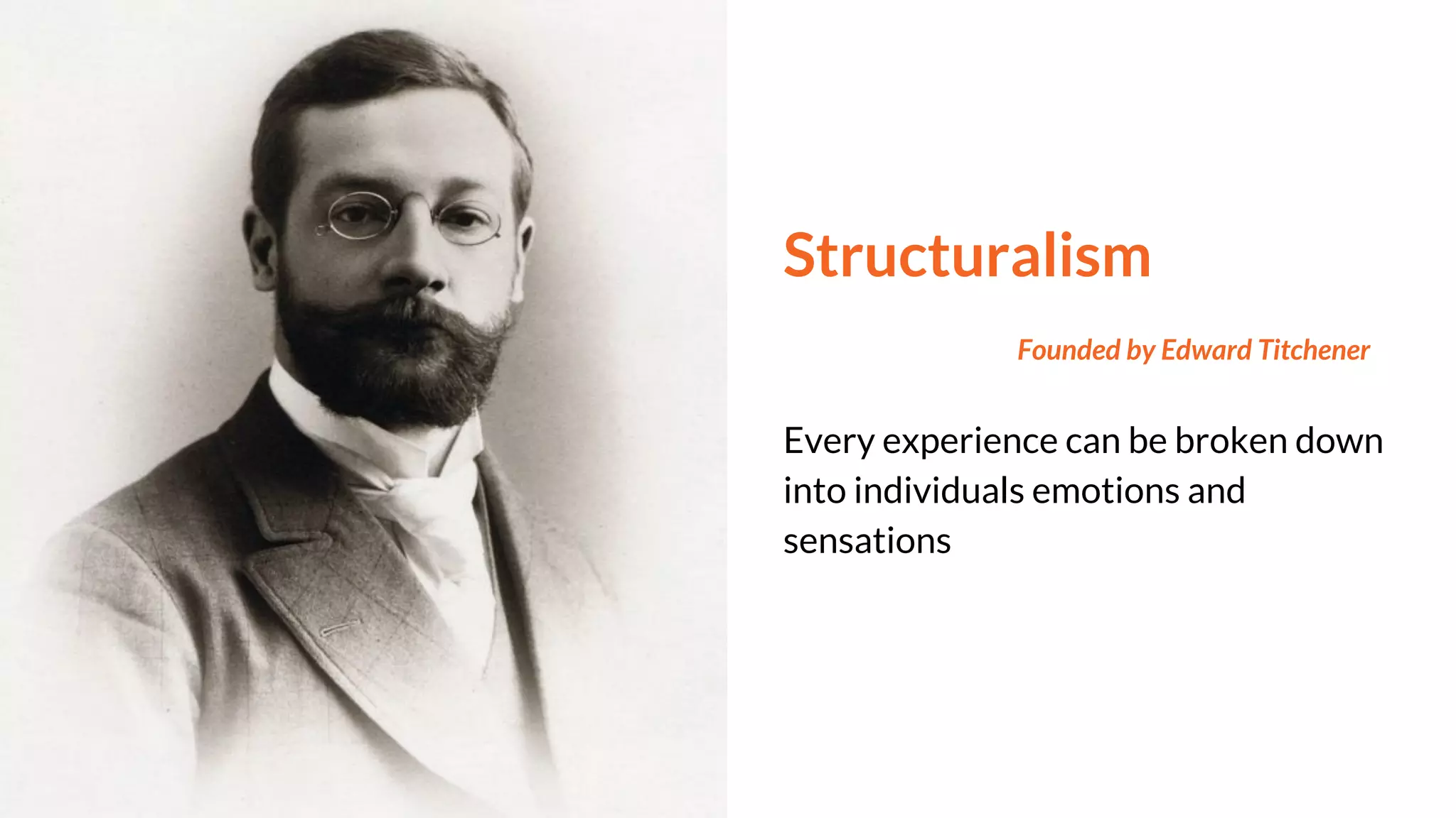 Structuralism
Founded by Edward Titchener
Every experience can be broken down
into individuals emotions and
sensations
 
