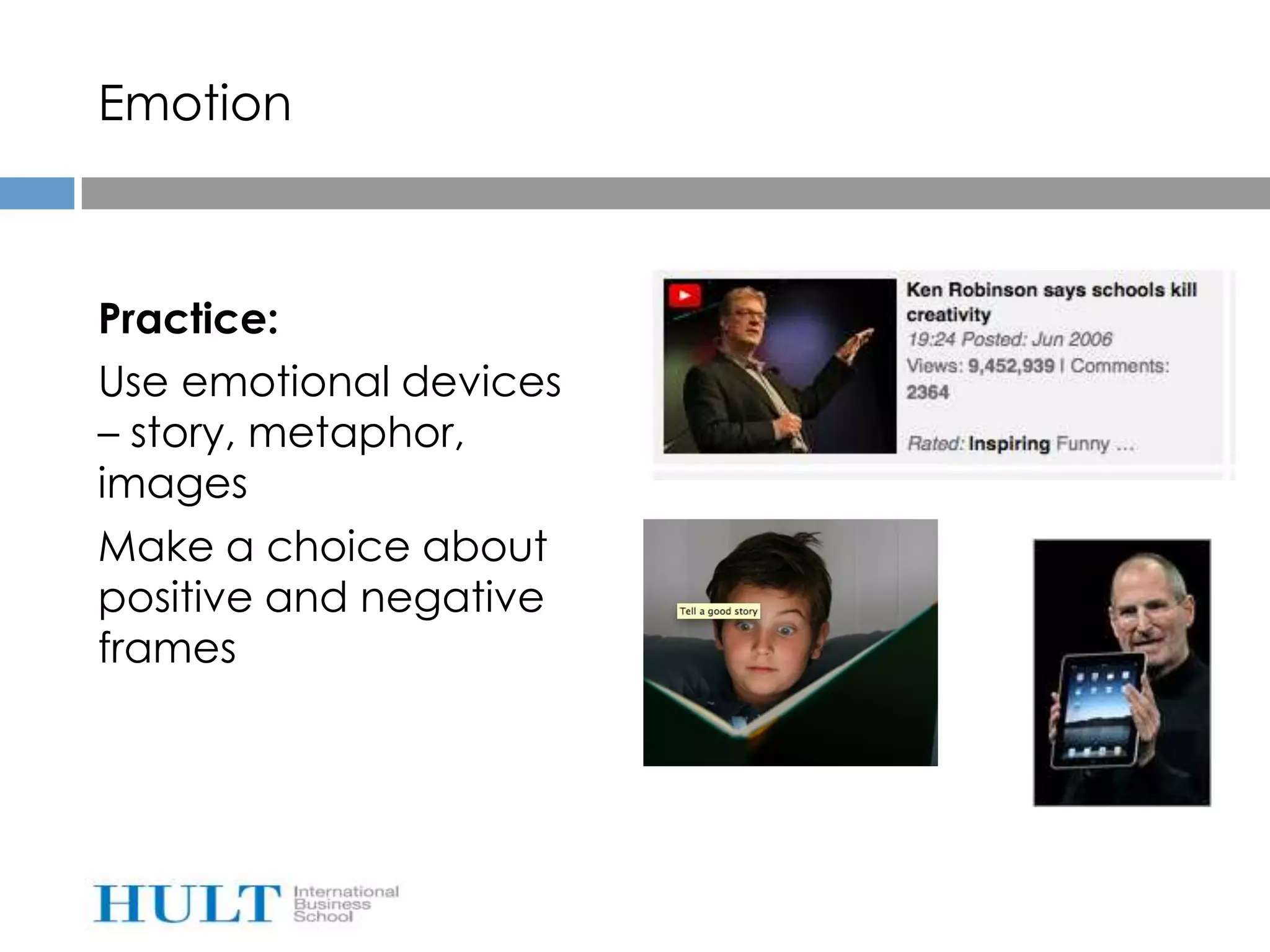 Emotion



Practice:
Use emotional devices
– story, metaphor,
images
Make a choice about
positive and negative
frames
 