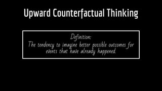 Upward Counterfactual Thinking
Definition:
The tendency to imagine better possible outcomes for
events that have already happened.
 
