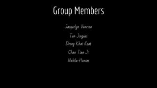 Group Members
Jacquelyn Vanessa
Tan Jingwei
Deong Khai Keat
Nabila Hanim
Chan Tian Ji
 