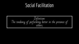 Social Facilitation
Definition:
The tendency of performing better in the presence of
others.
 