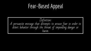 Fear-Based Appeal
Definition:
A persuasive message that attempts to arouse fear in order to
divert behavior through the threat of impending danger or
harm.
 