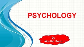 PSYCHOLOGY
By
Martha Kairu
 