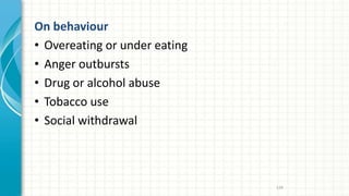 On behaviour
• Overeating or under eating
• Anger outbursts
• Drug or alcohol abuse
• Tobacco use
• Social withdrawal
134
 