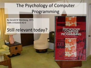The Psychology of Computer
                Programming
By Gerald M Weinberg, 1971
ISBN: 0-932633-42-0


Still relevant today?
 