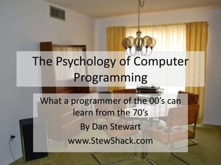 The Psychology of Computer
       Programming
 What a programmer of the 00’s can
        learn from the 70’s
          By Dan Stewart
       www.StewShack.com
 