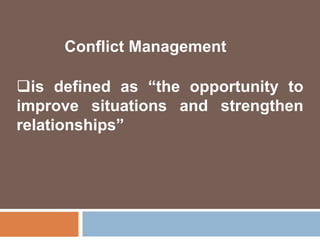 Conflict Management
is defined as “the opportunity to
improve situations and strengthen
relationships”
 