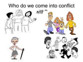 Who do we come into conflict
with?
 