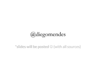 @diegomendes
*slides will be posted J (with all sources)
 